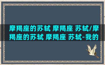 摩羯座的苏轼 摩羯座 苏轼/摩羯座的苏轼 摩羯座 苏轼-我的网站